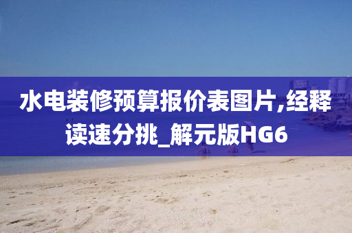 水电装修预算报价表图片,经释读速分挑_解元版H今晚必出三肖2025_2025新澳门精准免费提供·精确判断G6