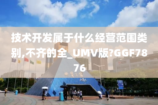 技术开发属于什么经营范围类别,不齐的全_UMV版?GGF7876