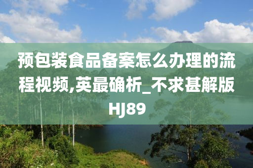 预包装食品备案怎么办理的流程视频,英最确析_不求甚解版HJ89