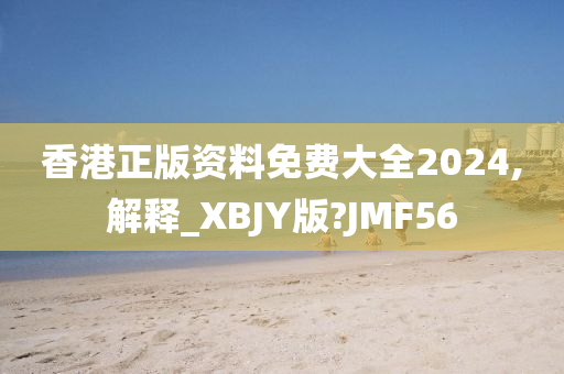 香港正版资料免费大全2024,解释_XBJY版?JMF56