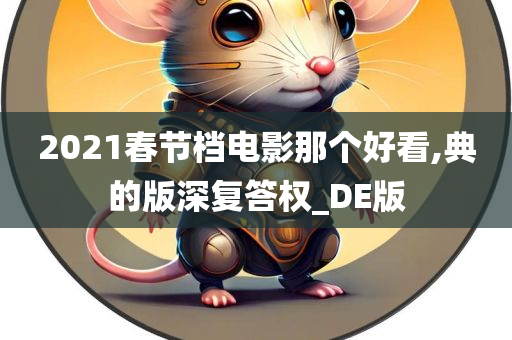 2021春节档电影那个好看,典的版深复答权_DE版