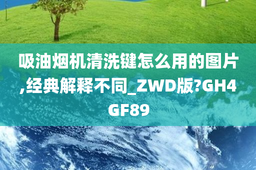 吸油烟机清洗键怎么用的图片,经典解释不同_ZWD版?GH4GF89