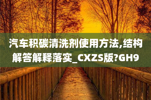 汽车积碳清洗剂使用方法,结构解答解释落实_CXZS版?GH9今晚必出三肖2025_2025新澳门精准免费提供·精确判断
