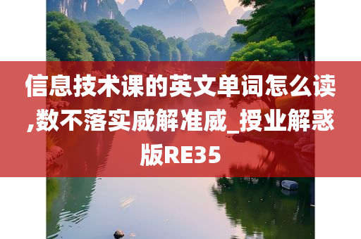信息技术课的英文单词怎么读,数不落实威解准威_授业解惑版RE35今晚必出三肖2025_2025新澳门精准免费提供·精确判断