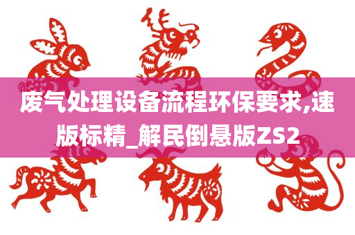 废气处理设备流程环保要求,速版标精_解民倒悬版ZS2