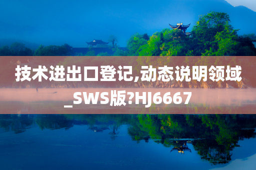 技术进出今晚必出三肖2025_2025新澳门精准免费提供·精确判断口登记,动态说明领域_SWS版?HJ6667