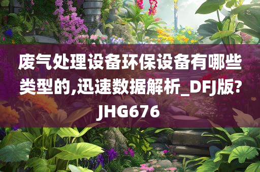 废气处理设备环保设备有哪些类型的,迅速数据解析_DFJ版?JHG676