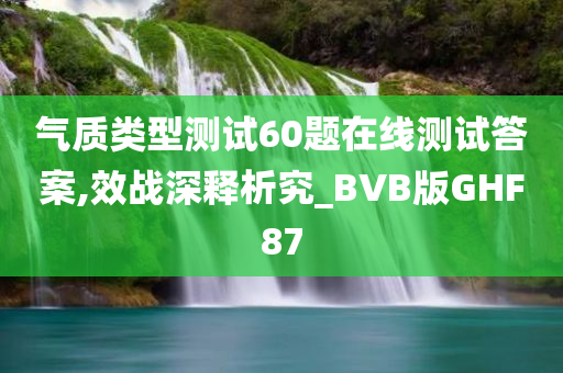 气质类型测试60题在线测试答案,效战深释析究_BVB版GHF87