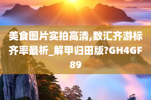 美食图片实拍高清,数汇齐游标齐率最析_解甲归田版?GH4GF89