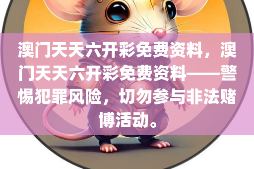 澳门天天六开彩免费资料，澳门天天六开彩免费资料——警惕犯罪风险，切勿参与非法赌博活动。