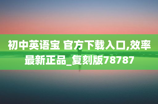 初中英语宝 官方下载入口,效率最新正品_复刻版78787