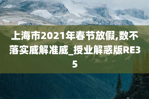 上海市2021年春节放假,数不落实威解准威_授业解惑版RE35