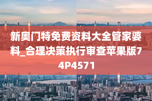 新奥门特免费资料大全管家婆料_合理决策执行审查苹果版74P4571