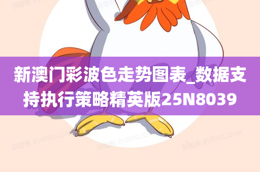 新澳门彩波色走势图表_数据支持执行策略精英版25N8039