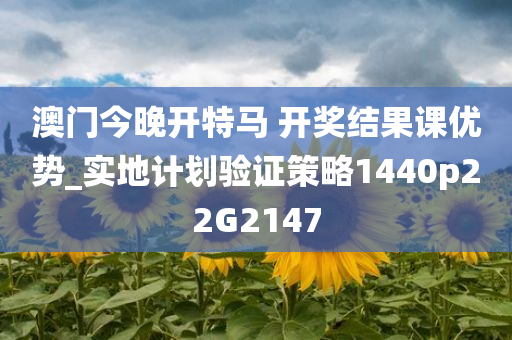 澳门今晚开特马 开奖结果课优势_实地计划验证策略1440p22G2147