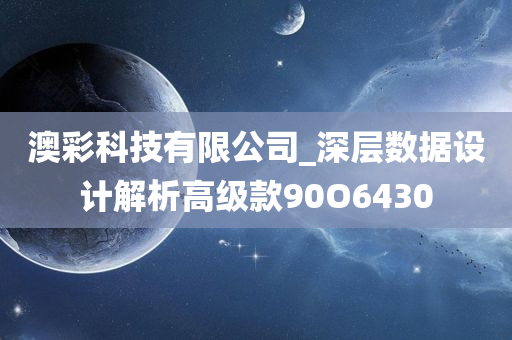 澳彩科技有限公司_深层数据设计解析高级款90O6430