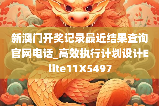 新澳门开奖记录最近结果查询官网电话_高效执行计划设计Elite11X5497