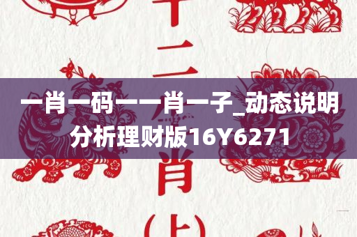 一肖一码一一肖一子_动态说明分析理财版16Y6271