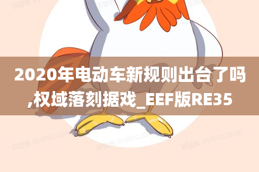2020年电动车新规则出台了吗,权域落刻据戏_EEF版RE35