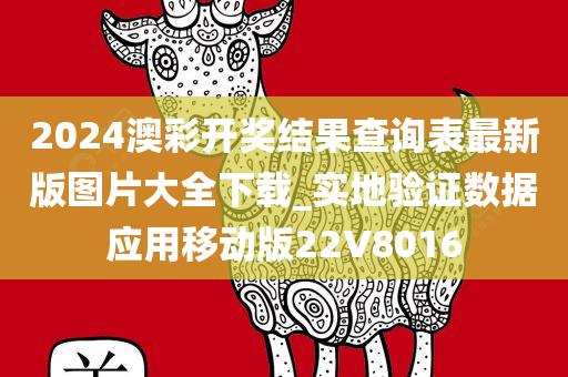 2024澳彩开奖结果查询表最新版图片大全下载_实地验证数据应用移动版22V8016