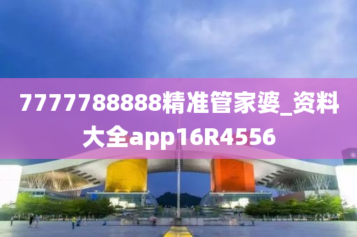 7777788888精准管家婆_资料大全app16R4556