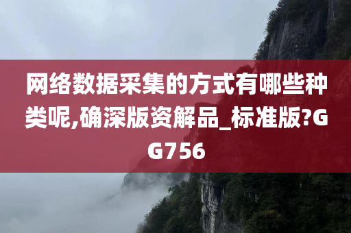 网络数据采集的方式有哪些种类呢,确深版资解品_标准版?GG756