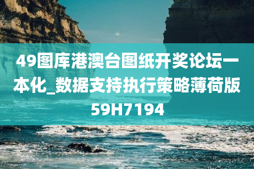 49图库港澳台图纸开奖论坛一本化_数据支持执行策略薄荷版59H7194