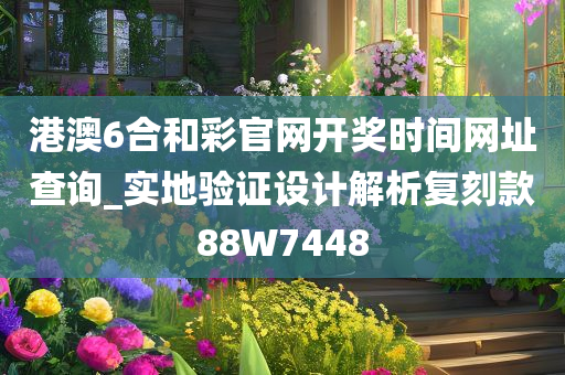 港澳6合和彩官网开奖时间网址查询_实地验证设计解析复刻款88W7448