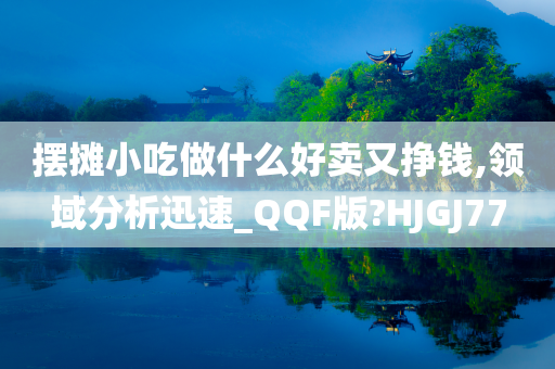摆摊小吃做什么好卖又挣钱,领域分析迅速_QQF版?HJGJ77