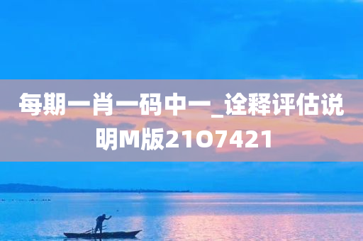 每期一肖一码中一_诠释评估说明M版21O7421