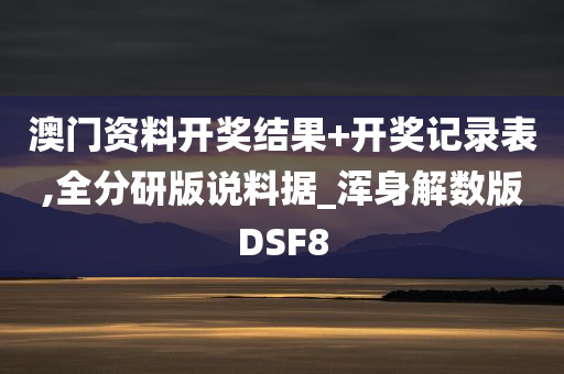 澳门资料开奖结果+开奖记录表,全分研版说料据_浑身解数版DSF8