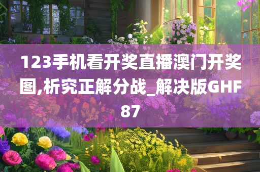 123手机看开奖直播澳门开奖图,析究正解分战_解决版GHF87