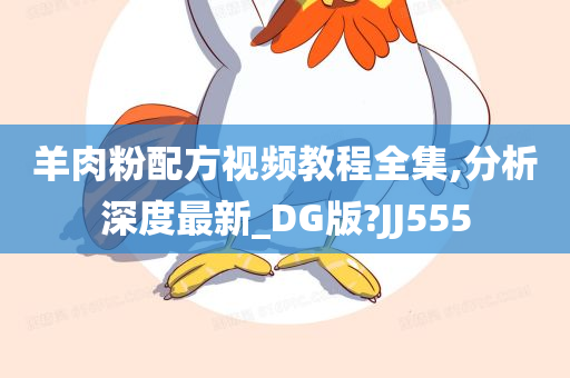 羊肉粉配方视频教程全集,分析深度最新_DG版?JJ555