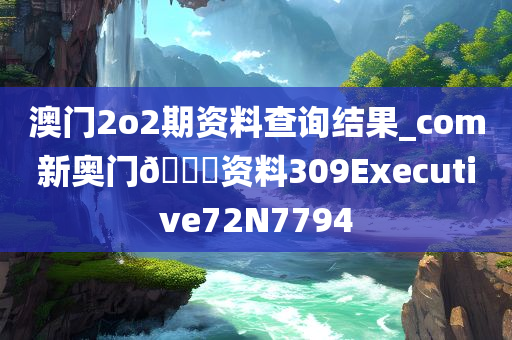 澳门2o2期资料查询结果_com新奥门??资料309Executive72N7794