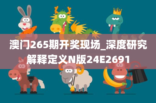澳门265期开奖现场_深度研究解释定义N版24E2691