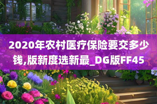 2020年农村医疗保险要交多少钱,版新度选新最_DG版FF45今晚必出三肖2025_2025新澳门精准免费提供·精确判断