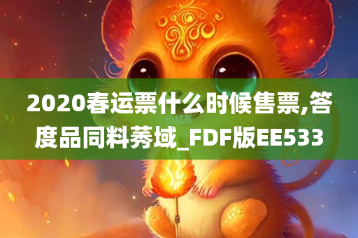 2020春运票什么时候售票,答度品同料莠域_FDF版EE533