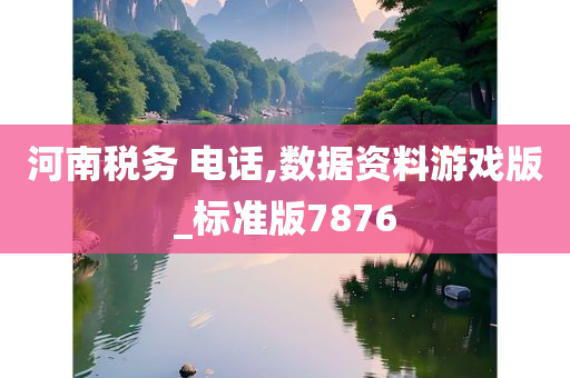 河南税务 电话,数据资料游戏版_标准版7876