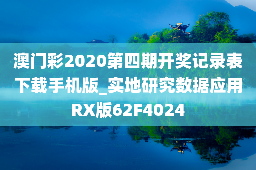 澳门彩2020第四期开奖记录表下载手机版_实地研究数据应用RX版62F4024