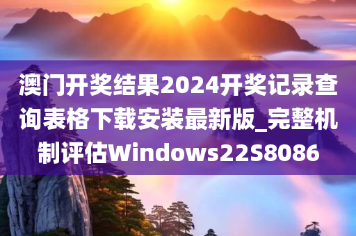 澳门开奖结果2024开奖记录查询表格下载安装最新版_完整机制评估Windows22S8086