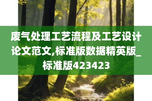 废气处理工艺流程及工艺设计论文范文,标准版数据精英版_标准版423423