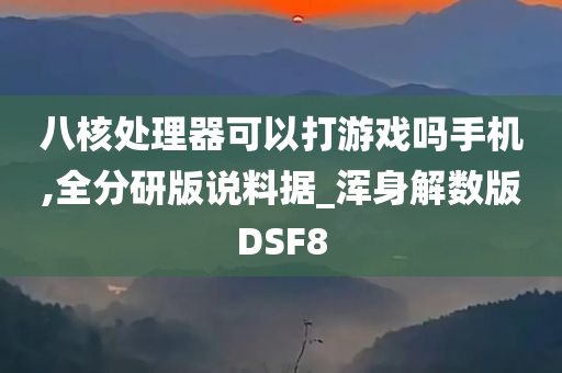 八核处理器可以打游戏吗手机,全分研版说料据_浑身解数版DSF8