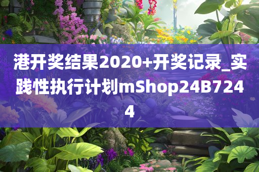港开奖结果2020+开奖记录_实践性执行计划mShop24B7244