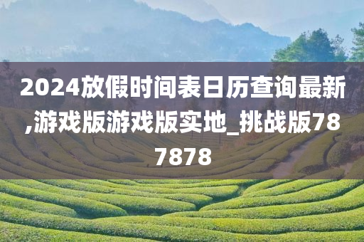 2024放假时间表日历查询最新,游戏版游戏版实地_挑战版787878