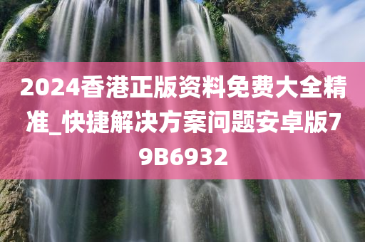 2024香港正版资料免费大全精准_快捷解决方案问题安卓版79B6932