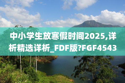中小学生放寒假时间2025,详析精选详析_FDF版?FGF4543