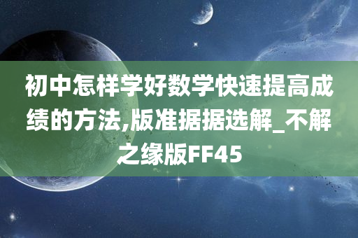 初中怎样学好数学快速提高成绩的方法,版准据据选解_不解之缘版FF45