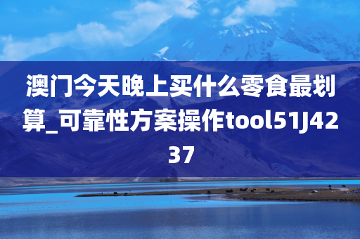 澳门今天晚上买什么零食最划算_可靠性方案操作tool51J4237