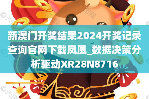 新澳门开奖结果2024开奖记录查询官网下载凤凰_数据决策分析驱动XR28N8716