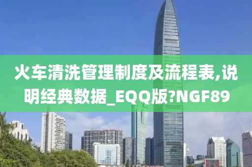 火车清洗管理制度及流程表,说明经典数据_EQQ版?NGF89